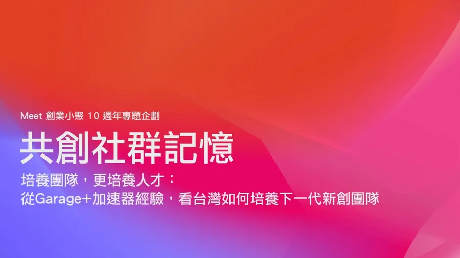 【共創十年社群記憶】培養團隊，更培養人才： 看Garage+加速器如何培養下一代新創團隊
