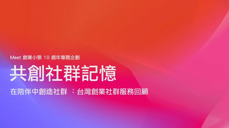 【共創十年社群記憶】在陪伴中創造社群 ：台灣創業社群服務回顧