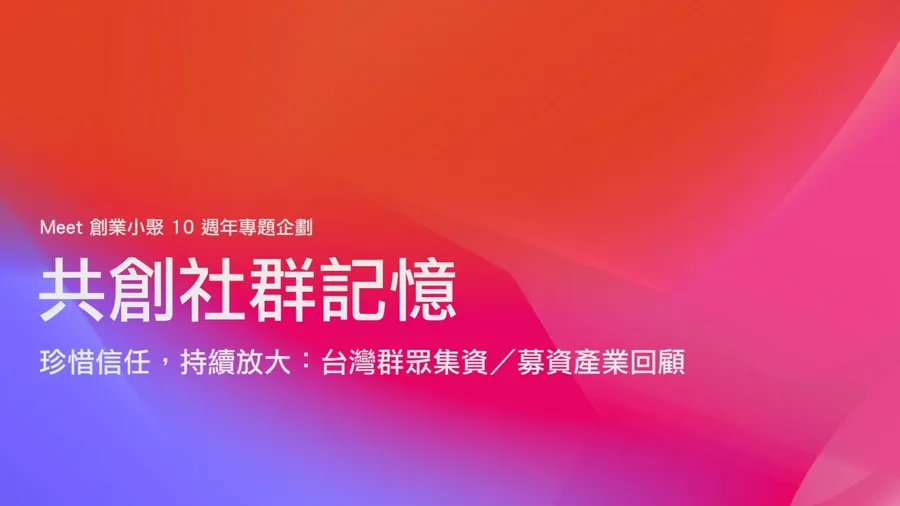 【共創十年社群記憶】珍惜信任，持續放大：台灣群眾集資／募資產業回顧