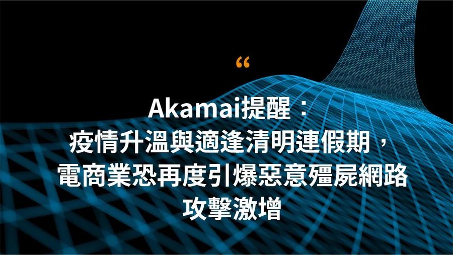 Akamai提醒: 疫情升溫與適逢清明連假期，電商業恐再度引爆惡意殭屍網路攻擊激增